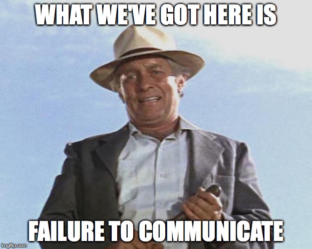 Failure to communicate | WHAT WE'VE GOT HERE IS FAILURE TO COMMUNICATE | image tagged in movies | made w/ Imgflip meme maker