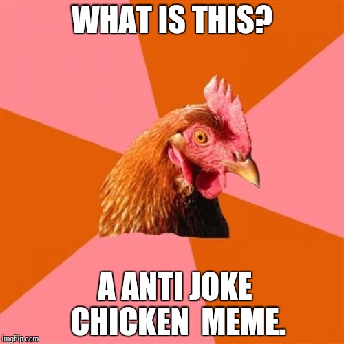Anti Joke Chicken Meme | WHAT IS THIS? A ANTI JOKE  CHICKEN  MEME. | image tagged in memes,anti joke chicken | made w/ Imgflip meme maker