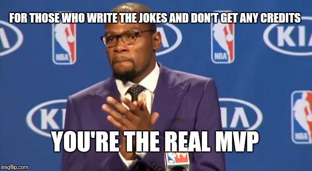 You The Real MVP Meme | FOR THOSE WHO WRITE THE JOKES AND DON'T GET ANY CREDITS YOU'RE THE REAL MVP | image tagged in memes,you the real mvp | made w/ Imgflip meme maker