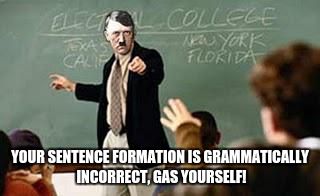 When you make grammatical mistakes in your sentences online....... (English is not my first language)  | YOUR SENTENCE FORMATION IS GRAMMATICALLY INCORRECT, GAS YOURSELF! | image tagged in grammar nazi teacher | made w/ Imgflip meme maker