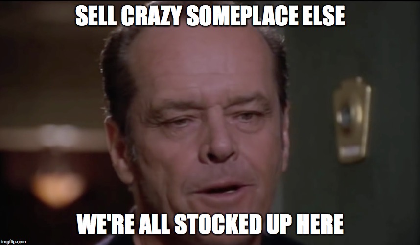 SELL CRAZY SOMEPLACE ELSE WE'RE ALL STOCKED UP HERE | image tagged in jack nicholson | made w/ Imgflip meme maker