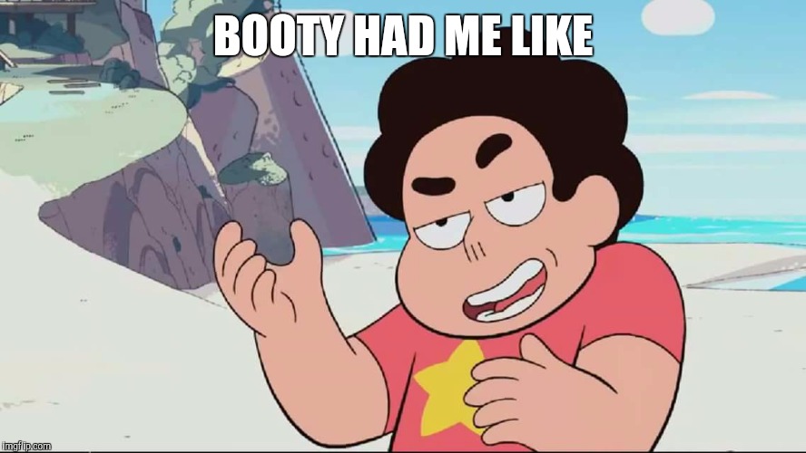 Steven gets it | BOOTY HAD ME LIKE | image tagged in steven universe,booty had me like,steven universe is killing me,funny memes | made w/ Imgflip meme maker