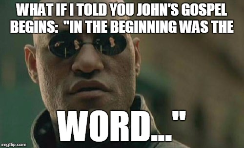 Matrix Morpheus Meme | WHAT IF I TOLD YOU JOHN'S GOSPEL BEGINS:  "IN THE BEGINNING WAS THE WORD..." | image tagged in memes,matrix morpheus | made w/ Imgflip meme maker