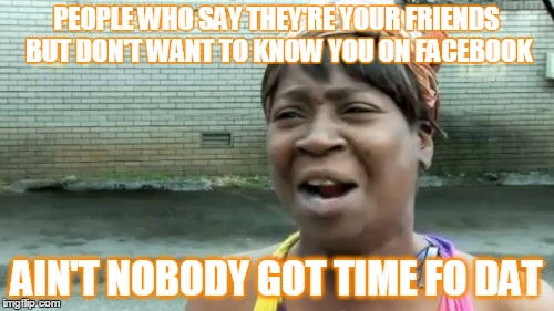 Ain't Nobody Got Time For That Meme | PEOPLE WHO SAY THEY'RE YOUR FRIENDS BUT DON'T WANT TO KNOW YOU ON FACEBOOK AIN'T NOBODY GOT TIME FO DAT | image tagged in memes,aint nobody got time for that | made w/ Imgflip meme maker