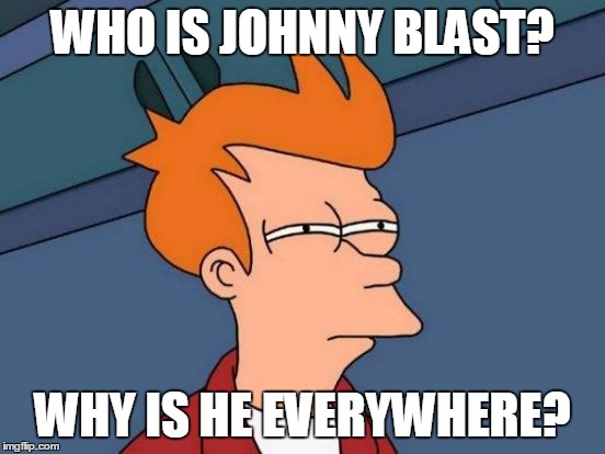 Futurama Fry Meme | WHO IS JOHNNY BLAST? WHY IS HE EVERYWHERE? | image tagged in memes,futurama fry | made w/ Imgflip meme maker