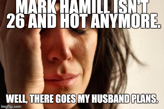 First World Problems Meme | MARK HAMILL ISN'T 26 AND HOT ANYMORE. WELL, THERE GOES MY HUSBAND PLANS. | image tagged in memes,first world problems | made w/ Imgflip meme maker