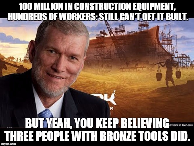 Ken Ham | 100 MILLION IN CONSTRUCTION EQUIPMENT, HUNDREDS OF WORKERS: STILL CAN'T GET IT BUILT. BUT YEAH, YOU KEEP BELIEVING THREE PEOPLE WITH BRONZE  | image tagged in ken ham | made w/ Imgflip meme maker