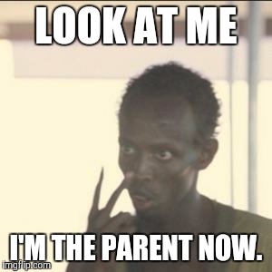 Look At Me | LOOK AT ME I'M THE PARENT NOW. | image tagged in look at me | made w/ Imgflip meme maker