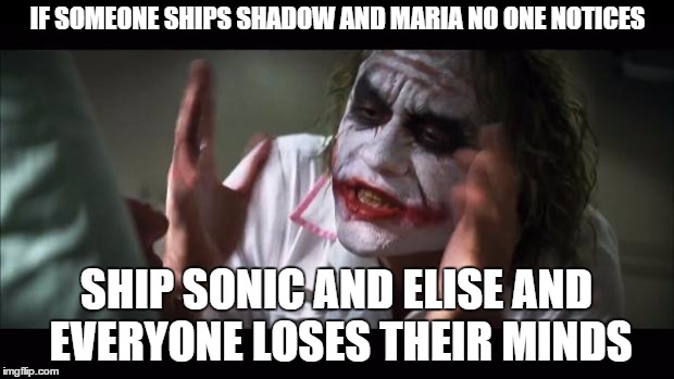 And everybody loses their minds | IF SOMEONE SHIPS SHADOW AND MARIA NO ONE NOTICES SHIP SONIC AND ELISE AND EVERYONE LOSES THEIR MINDS | image tagged in memes,and everybody loses their minds | made w/ Imgflip meme maker