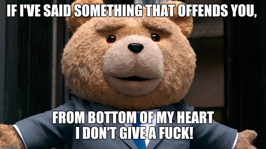 IF I'VE SAID SOMETHING THAT OFFENDS YOU, FROM BOTTOM OF MY HEART I DON'T GIVE A F**K! | made w/ Imgflip meme maker