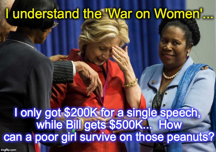 Well, Bill WAS President, and you were not... but I'd take the $200k | I understand the 'War on Women'... I only got $200K for a single speech, while Bill gets $500K...  How can a poor girl survive on those pean | image tagged in disappointed hillary | made w/ Imgflip meme maker
