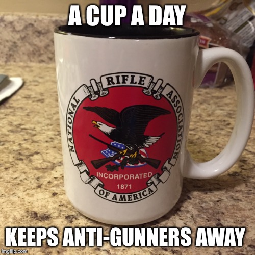 A cup a day | A CUP A DAY KEEPS ANTI-GUNNERS AWAY | image tagged in guns,freedom,america | made w/ Imgflip meme maker