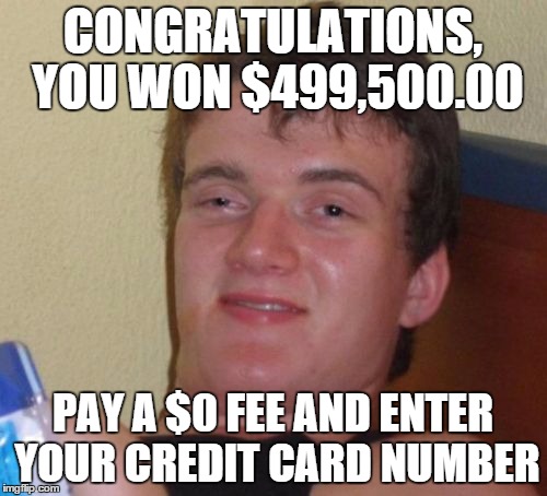 10 Guy Meme | CONGRATULATIONS, YOU WON $499,500.00 PAY A $0 FEE AND ENTER YOUR CREDIT CARD NUMBER | image tagged in memes,10 guy | made w/ Imgflip meme maker