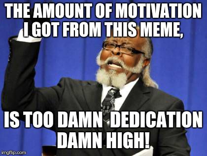 Too Damn High Meme | THE AMOUNT OF MOTIVATION I GOT FROM THIS MEME, IS TOO DAMN  DEDICATION DAMN HIGH! | image tagged in memes,too damn high | made w/ Imgflip meme maker