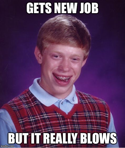 Bad Luck Brian Meme | GETS NEW JOB BUT IT REALLY BLOWS | image tagged in memes,bad luck brian | made w/ Imgflip meme maker