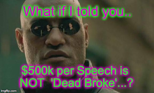 Matrix Morpheus | What if I told you.. $500k per Speech is NOT  'Dead Broke'...? | image tagged in memes,matrix morpheus | made w/ Imgflip meme maker