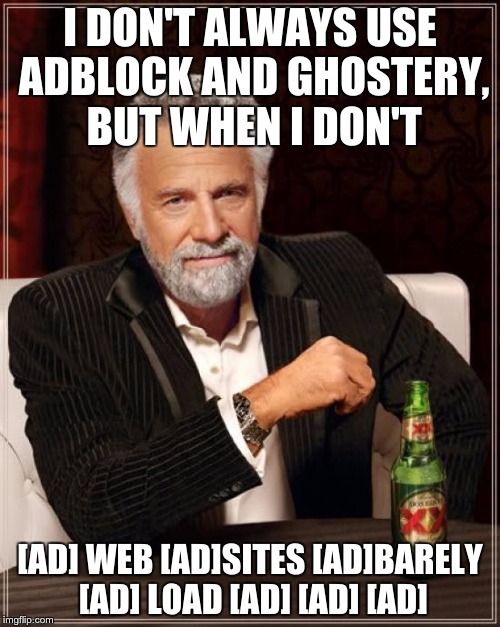 The Most Interesting Man In The World Meme | I DON'T ALWAYS USE ADBLOCK AND GHOSTERY, BUT WHEN I DON'T [AD] WEB [AD]SITES [AD]BARELY [AD] LOAD [AD] [AD] [AD] | image tagged in memes,the most interesting man in the world,AdviceAnimals | made w/ Imgflip meme maker