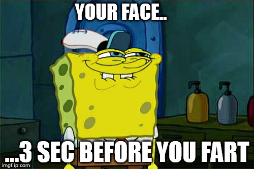 Don't You Squidward Meme | YOUR FACE.. ...3 SEC BEFORE YOU FART | image tagged in memes,dont you squidward | made w/ Imgflip meme maker