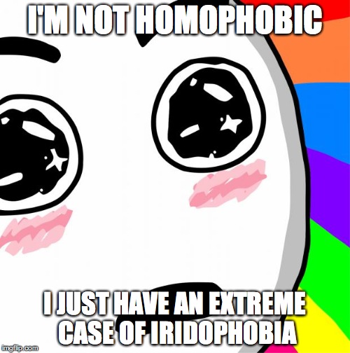 surprised rainbow face | I'M NOT HOMOPHOBIC I JUST HAVE AN EXTREME CASE OF IRIDOPHOBIA | image tagged in surprised rainbow face | made w/ Imgflip meme maker