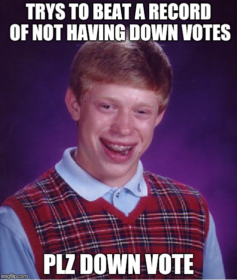 Bad Luck Brian | TRYS TO BEAT A RECORD OF NOT HAVING DOWN VOTES PLZ DOWN VOTE | image tagged in memes,bad luck brian | made w/ Imgflip meme maker