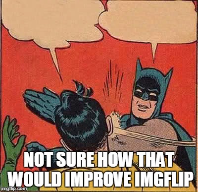 Batman Slapping Robin Meme | NOT SURE HOW THAT WOULD IMPROVE IMGFLIP | image tagged in memes,batman slapping robin | made w/ Imgflip meme maker