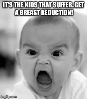 Angry Baby | IT'S THE KIDS THAT SUFFER..GET A BREAST REDUCTION! | image tagged in memes,angry baby | made w/ Imgflip meme maker