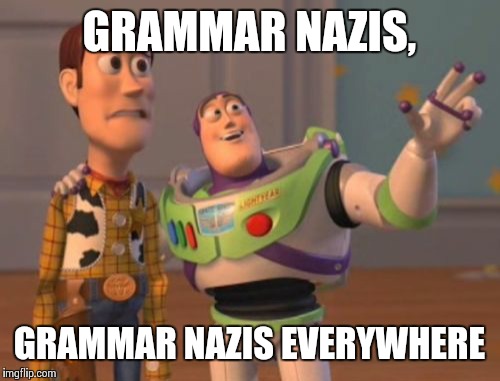 X, X Everywhere Meme | GRAMMAR NAZIS, GRAMMAR NAZIS EVERYWHERE | image tagged in memes,x x everywhere | made w/ Imgflip meme maker