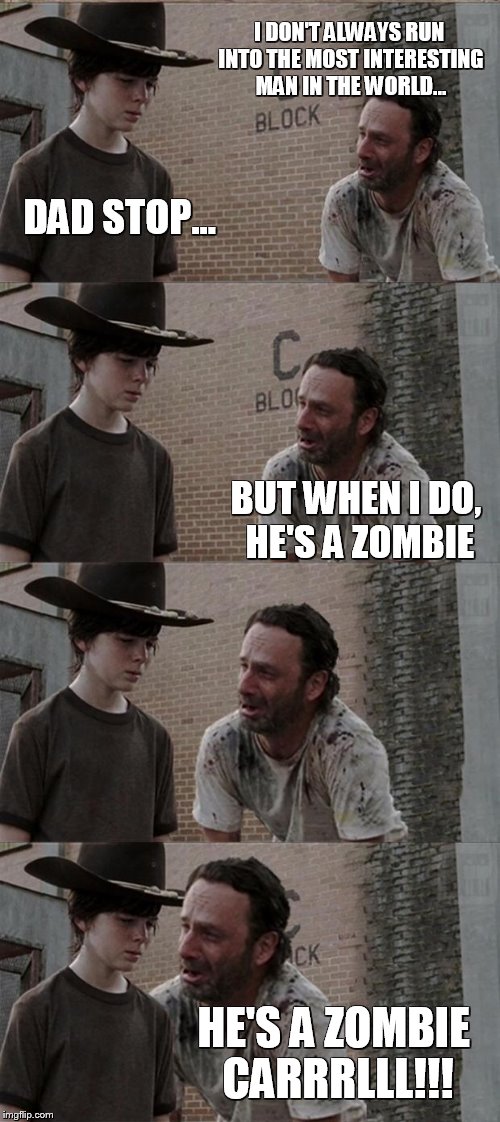 Rick and Carl Long | I DON'T ALWAYS RUN INTO THE MOST INTERESTING MAN IN THE WORLD... DAD STOP... BUT WHEN I DO, HE'S A ZOMBIE HE'S A ZOMBIE CARRRLLL!!! | image tagged in memes,rick and carl long | made w/ Imgflip meme maker