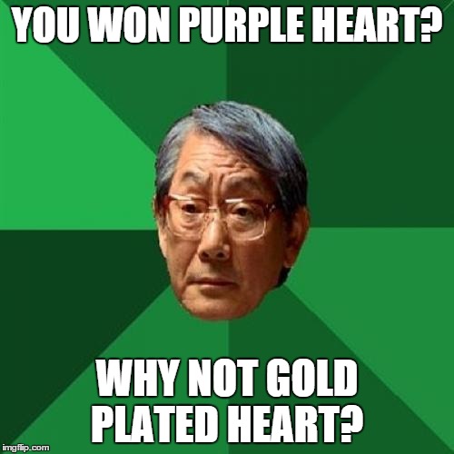 High Expectations Asian Father | YOU WON PURPLE HEART? WHY NOT GOLD PLATED HEART? | image tagged in memes,high expectations asian father | made w/ Imgflip meme maker