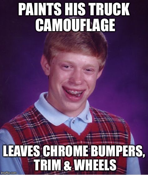 Bad Luck Brian Meme | PAINTS HIS TRUCK CAMOUFLAGE LEAVES CHROME BUMPERS, TRIM & WHEELS | image tagged in memes,bad luck brian | made w/ Imgflip meme maker