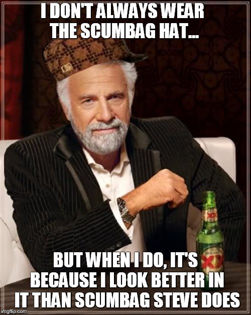 The Most Interesting Man In The World | I DON'T ALWAYS WEAR THE SCUMBAG HAT... BUT WHEN I DO, IT'S BECAUSE I LOOK BETTER IN IT THAN SCUMBAG STEVE DOES | image tagged in memes,the most interesting man in the world,scumbag | made w/ Imgflip meme maker