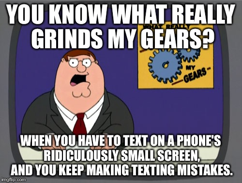 Peter Griffin News | YOU KNOW WHAT REALLY GRINDS MY GEARS? WHEN YOU HAVE TO TEXT ON A PHONE'S RIDICULOUSLY SMALL SCREEN, AND YOU KEEP MAKING TEXTING MISTAKES. | image tagged in memes,peter griffin news | made w/ Imgflip meme maker
