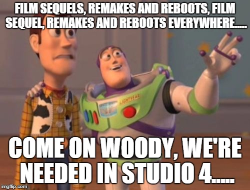 X, X Everywhere Meme | FILM SEQUELS, REMAKES AND REBOOTS, FILM SEQUEL, REMAKES AND REBOOTS EVERYWHERE..... COME ON WOODY, WE'RE NEEDED IN STUDIO 4..... | image tagged in memes,x x everywhere | made w/ Imgflip meme maker