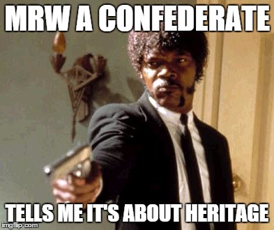 Say That Again I Dare You | MRW A CONFEDERATE TELLS ME IT'S ABOUT HERITAGE | image tagged in memes,say that again i dare you | made w/ Imgflip meme maker
