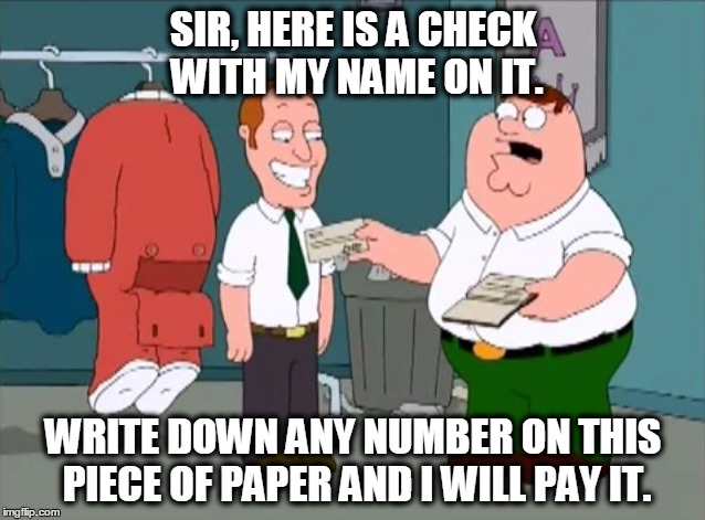 Sir, here is a check with my name on it. | SIR, HERE IS A CHECK WITH MY NAME ON IT. WRITE DOWN ANY NUMBER ON THIS PIECE OF PAPER AND I WILL PAY IT. | image tagged in family guy,check,peter griffin | made w/ Imgflip meme maker