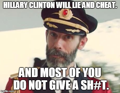 Captain Obvious | HILLARY CLINTON WILL LIE AND CHEAT. AND MOST OF YOU DO NOT GIVE A SH#T. | image tagged in captain obvious,memes,hillary clinton,election 2016,road to whitehouse campaine,politics | made w/ Imgflip meme maker