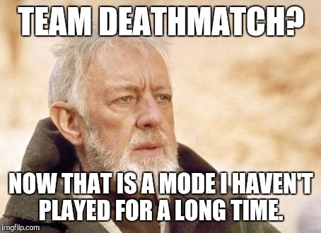 Obi Wan Kenobi Meme | TEAM DEATHMATCH? NOW THAT IS A MODE I HAVEN'T PLAYED FOR A LONG TIME. | image tagged in memes,obi wan kenobi | made w/ Imgflip meme maker