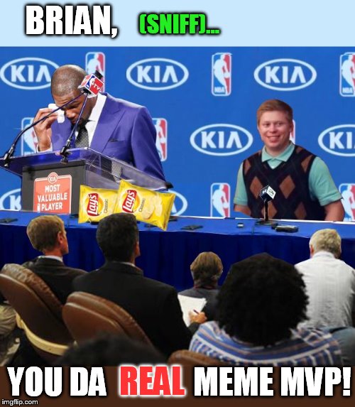 We should support Kyle in any way possible especially as he has given us years of entertainment without getting much back... | BRIAN, YOU DA REAL MEME MVP! (SNIFF)... | image tagged in blb real mvp,bad luck brian,you the real mvp,memes | made w/ Imgflip meme maker
