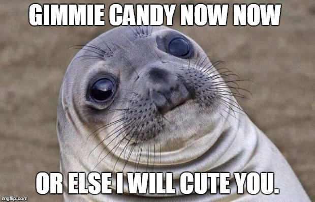 cute time | GIMMIE CANDY NOW NOW OR ELSE I WILL CUTE YOU. | image tagged in awkward moment sealion,rachel dolezal | made w/ Imgflip meme maker