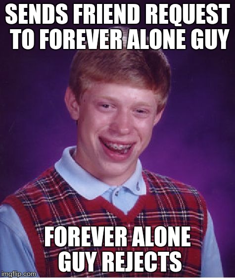 Bad Luck Brian | SENDS FRIEND REQUEST TO FOREVER ALONE GUY FOREVER ALONE GUY REJECTS | image tagged in memes,bad luck brian | made w/ Imgflip meme maker