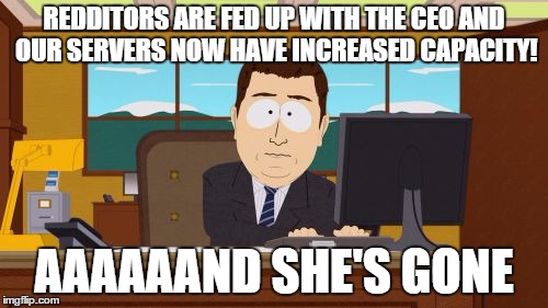 Aaaaand Its Gone | REDDITORS ARE FED UP WITH THE CEO AND OUR SERVERS NOW HAVE INCREASED CAPACITY! AAAAAAND SHE'S GONE | image tagged in memes,aaaaand its gone,AdviceAnimals | made w/ Imgflip meme maker