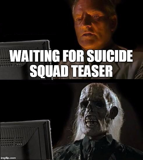 I'll Just Wait Here | WAITING FOR SUICIDE SQUAD TEASER | image tagged in memes,ill just wait here | made w/ Imgflip meme maker