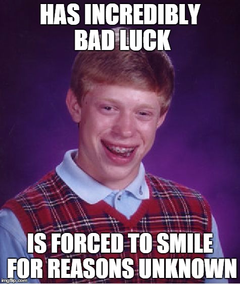 Seriously, why is he smiling? | HAS INCREDIBLY BAD LUCK IS FORCED TO SMILE FOR REASONS UNKNOWN | image tagged in memes,bad luck brian | made w/ Imgflip meme maker