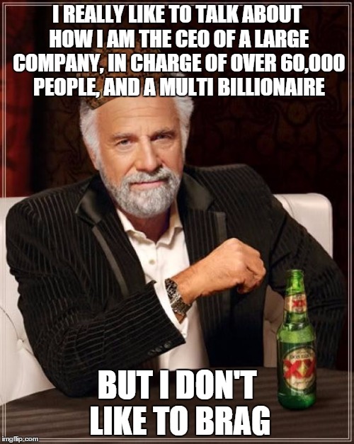 The Most Interesting Man In The World | I REALLY LIKE TO TALK ABOUT HOW I AM THE CEO OF A LARGE COMPANY, IN CHARGE OF OVER 60,000 PEOPLE, AND A MULTI BILLIONAIRE BUT I DON'T LIKE T | image tagged in memes,the most interesting man in the world,scumbag | made w/ Imgflip meme maker