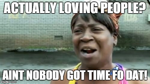 Ain't Nobody Got Time For That Meme | ACTUALLY LOVING PEOPLE? AINT NOBODY GOT TIME FO DAT! | image tagged in memes,aint nobody got time for that | made w/ Imgflip meme maker