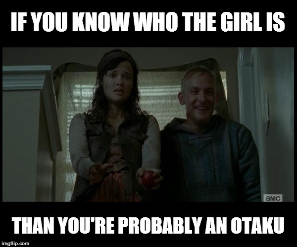 Walking Dead Otaku Test! | IF YOU KNOW WHO THE GIRL IS THAN YOU'RE PROBABLY AN OTAKU | image tagged in the walking dead,otaku,test | made w/ Imgflip meme maker