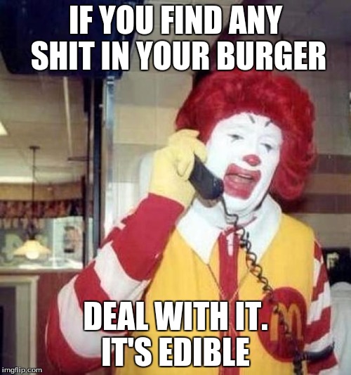 ronald mcdonalds call | IF YOU FIND ANY SHIT IN YOUR BURGER DEAL WITH IT. IT'S EDIBLE | image tagged in ronald mcdonalds call | made w/ Imgflip meme maker