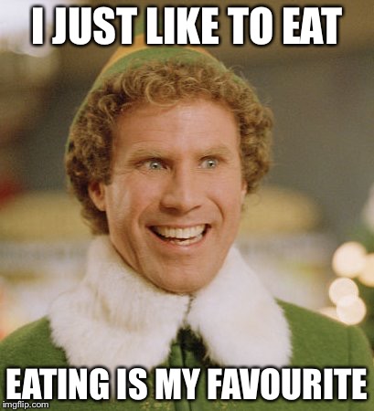 Buddy The Elf Meme | I JUST LIKE TO EAT EATING IS MY FAVOURITE | image tagged in memes,buddy the elf | made w/ Imgflip meme maker
