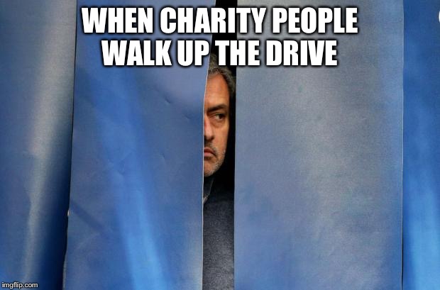 Mourinho Hiding | WHEN CHARITY PEOPLE WALK UP THE DRIVE | image tagged in mourinho hiding | made w/ Imgflip meme maker