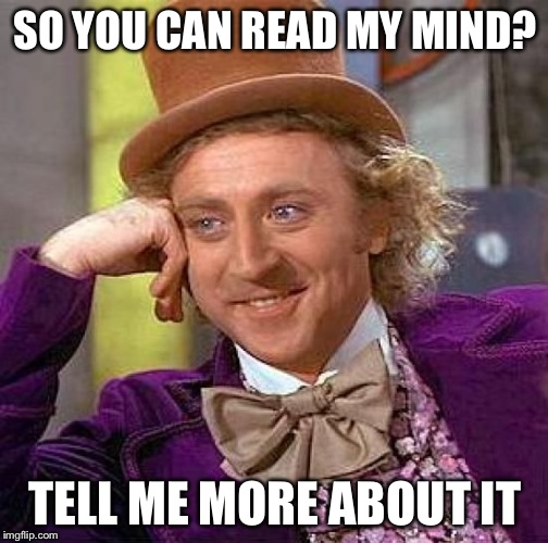 Creepy Condescending Wonka Meme | SO YOU CAN READ MY MIND? TELL ME MORE ABOUT IT | image tagged in memes,creepy condescending wonka | made w/ Imgflip meme maker